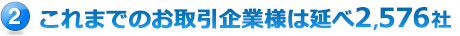 これまでのお取引企業様は延べ2,576社
