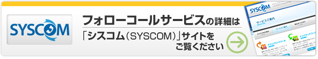 フォローコールサービスの詳細は「シスコム（SYSCOM）」サイトをご覧ください