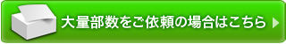 大量部数のご依頼の場合はこちらをクリック