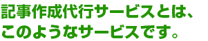 記事作成代行サービスとは、 このようなサービスです。