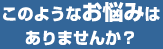 このようなお悩みはありませんか？