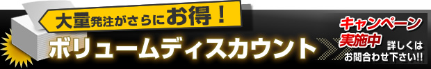 大量発注がさらにお得！ボリュームディスカウント キャンペーン実施中!!