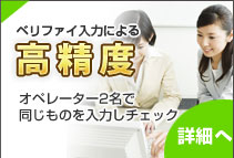 ベリファイ入力による高精度。オペレーター2名で同じものを入力しチェック