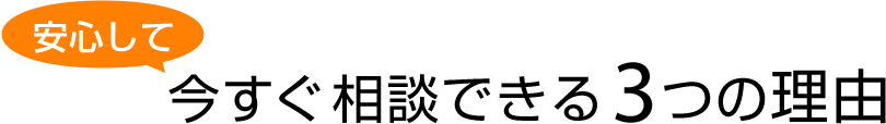 安心して今すぐ相談できる3つの理由