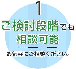 1.ご検討段階でも、相談可能:お気軽にご相談ください