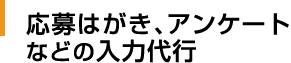 応募はがき、アンケートなどの入力代行