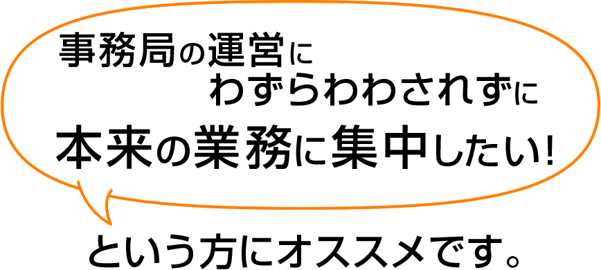 「事務局の運営にわずらわわされずに本来の業務に集中したい!」という方にオススメです。